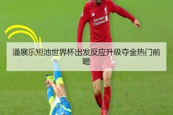 潘展乐短池世界杯出发反应升级夺金热门前瞻