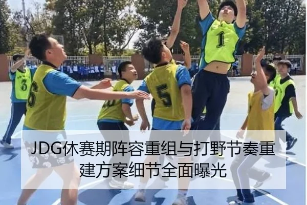 JDG休赛期阵容重组与打野节奏重建方案细节全面曝光
