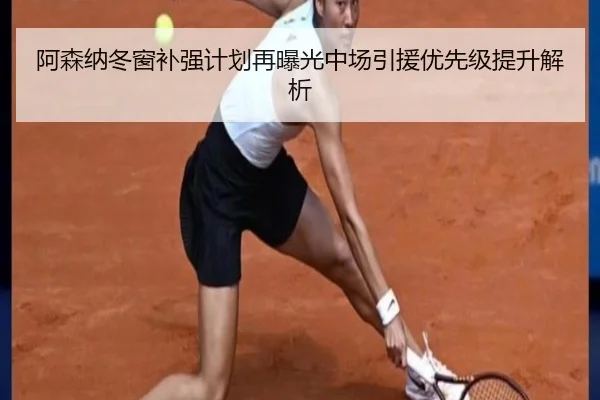 阿森纳冬窗补强计划再曝光中场引援优先级提升解析